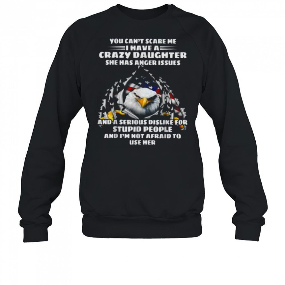 Eagle You Can’t Scare Me I Have A Crazy Daughter She Has T Shirt Sweatshirt
