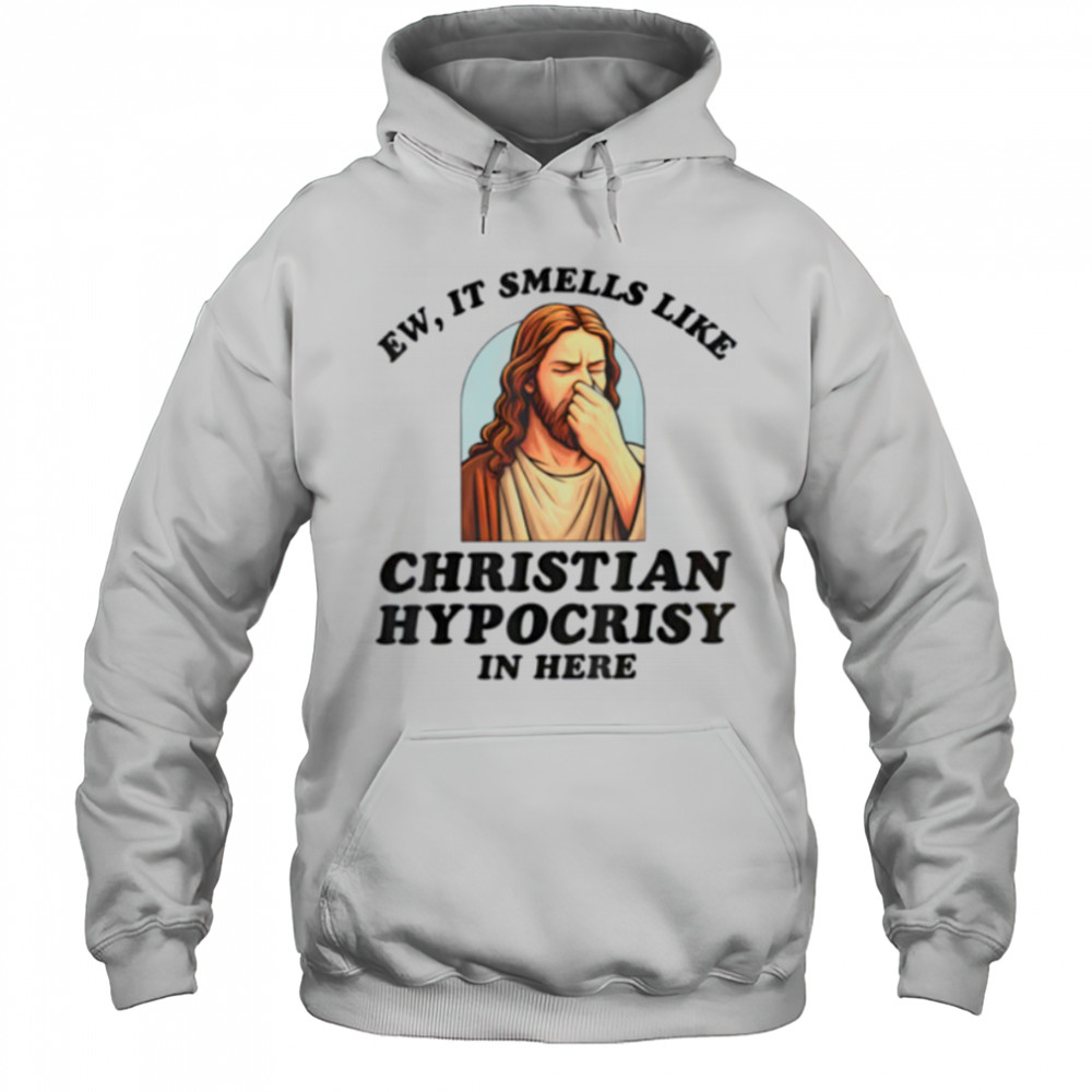 Ew It Smells Like Christian Hypocrisy In Here Funny T Shirt Hoodie