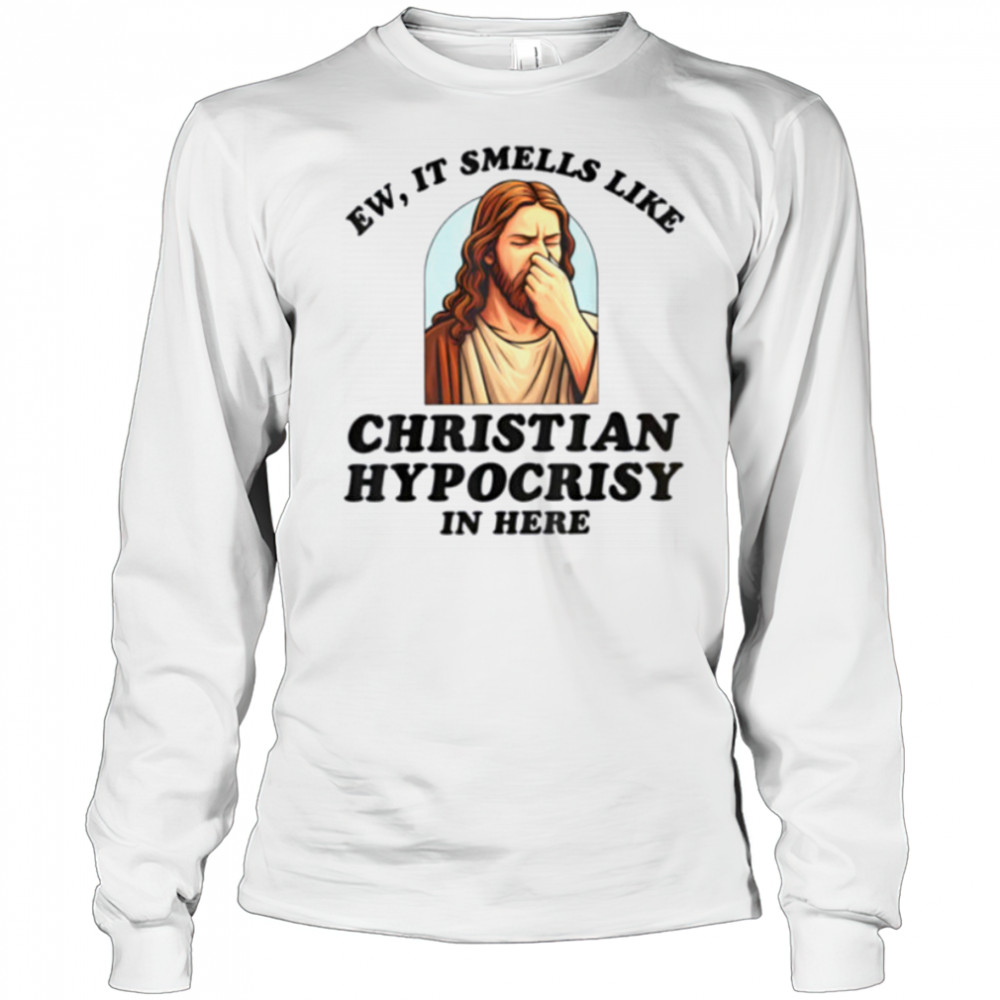 Ew It Smells Like Christian Hypocrisy In Here Funny T Shirt Long Sleeved