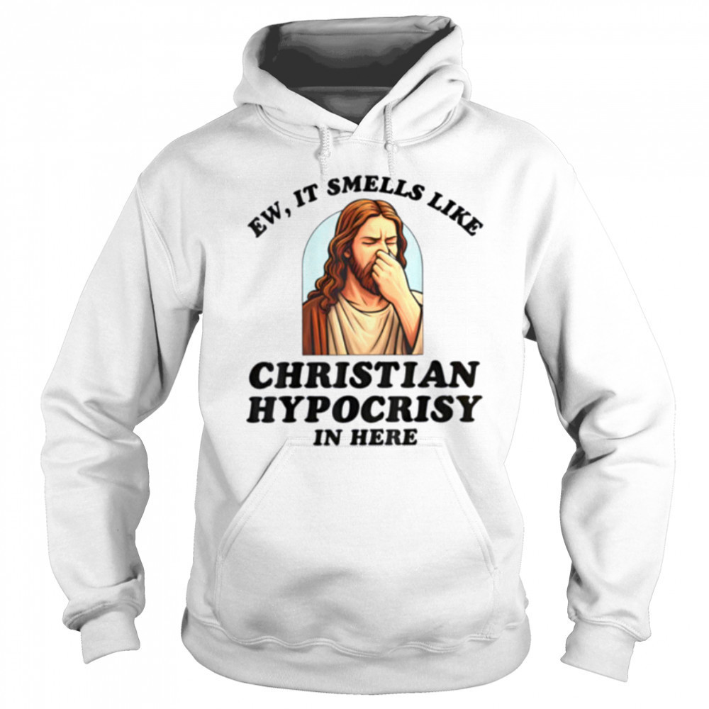 Ew It Smells Like Christian Hypocrisy In Here Funny T Shirt Sweatshirt