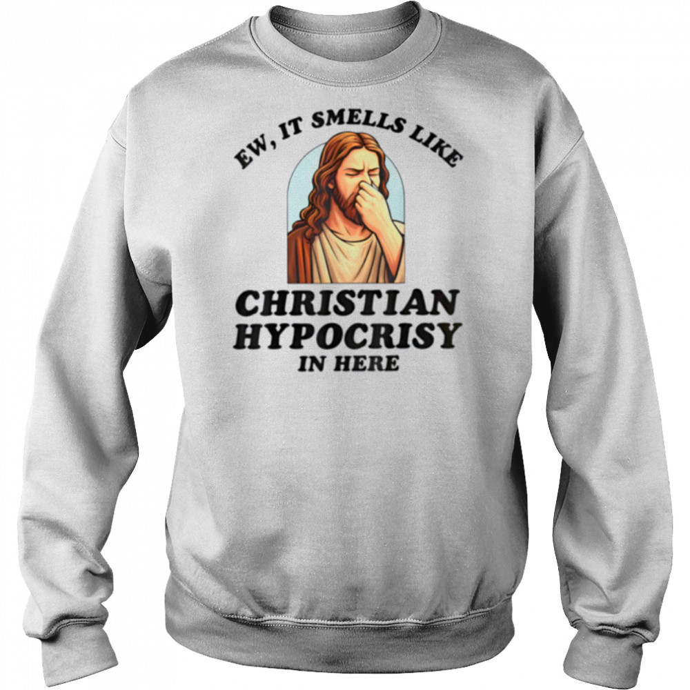 Ew It Smells Like Christian Hypocrisy In Here Funny T Shirt Hoodie