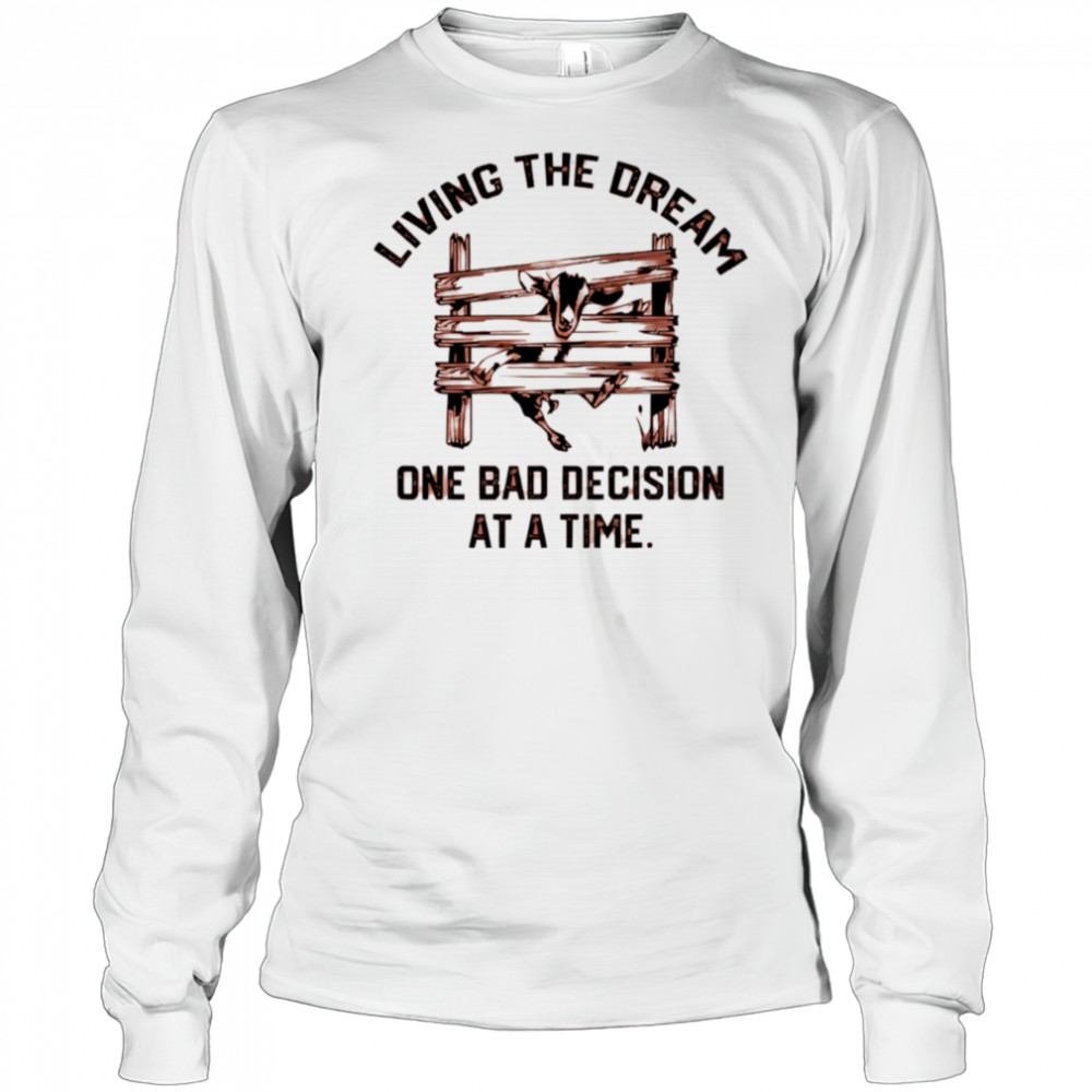 Goat living the dream one bad decision at a time shirt Long Sleeved