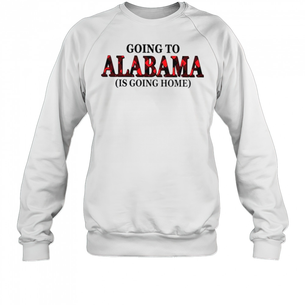 Going To Alabama Is Going Home T-Shirt Sweatshirt