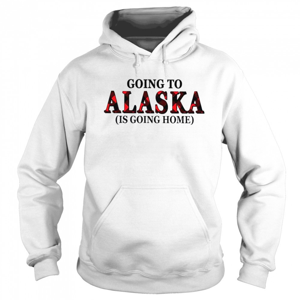 Going To Alaska Is Going Home T-Shirt Sweatshirt