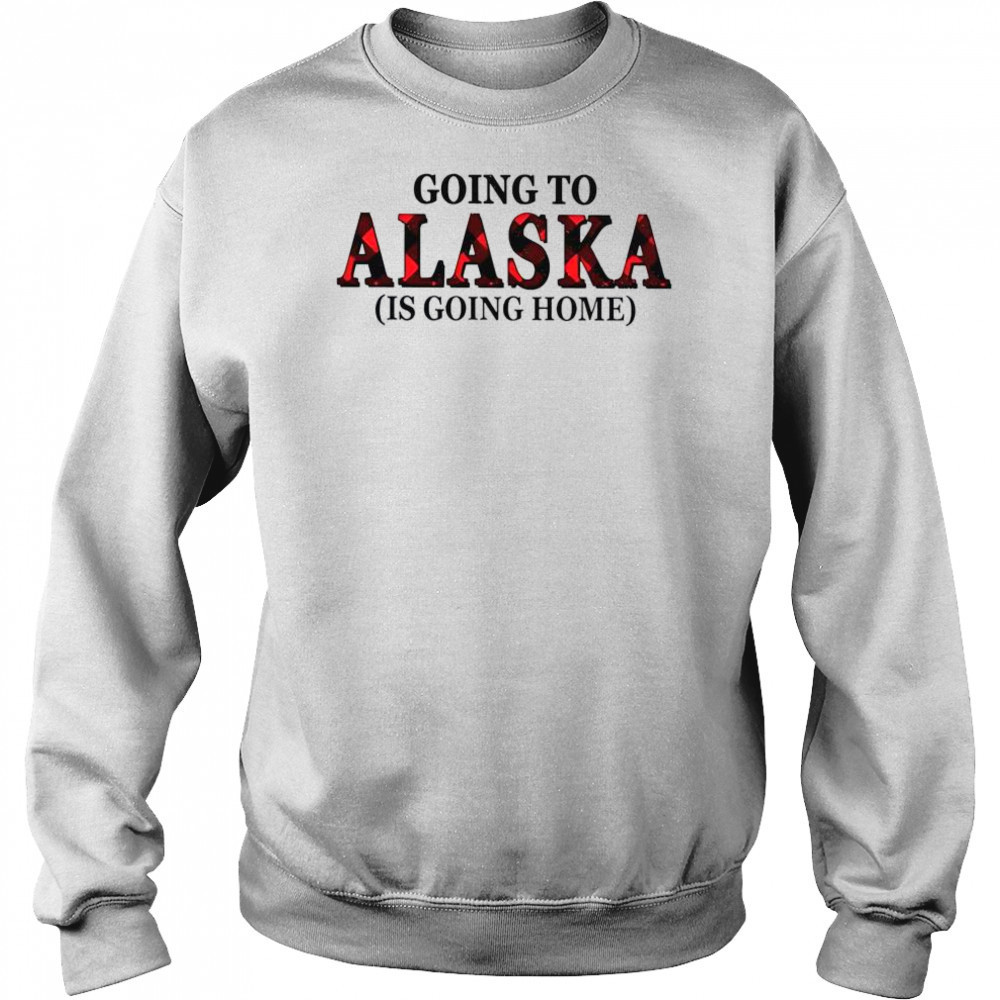 Going To Alaska Is Going Home T-Shirt Hoodie