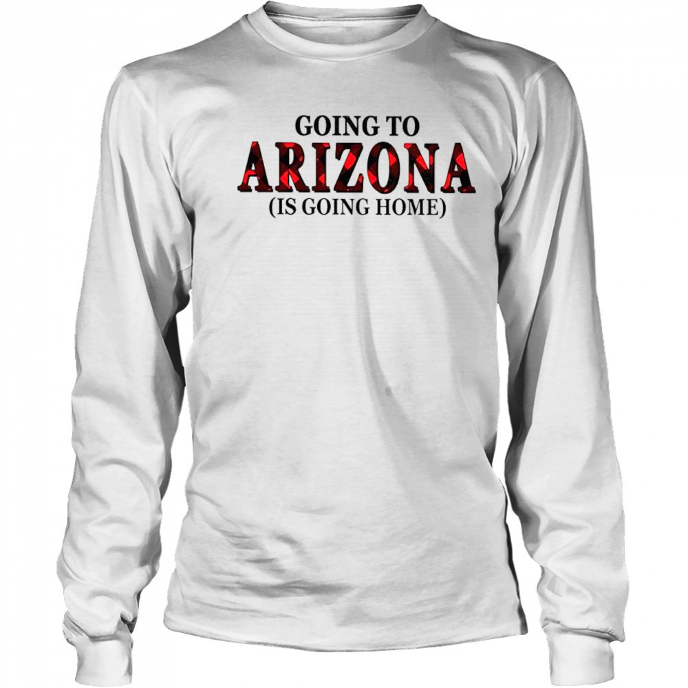 Going To Arizona Is Going Home T-Shirt Long Sleeved