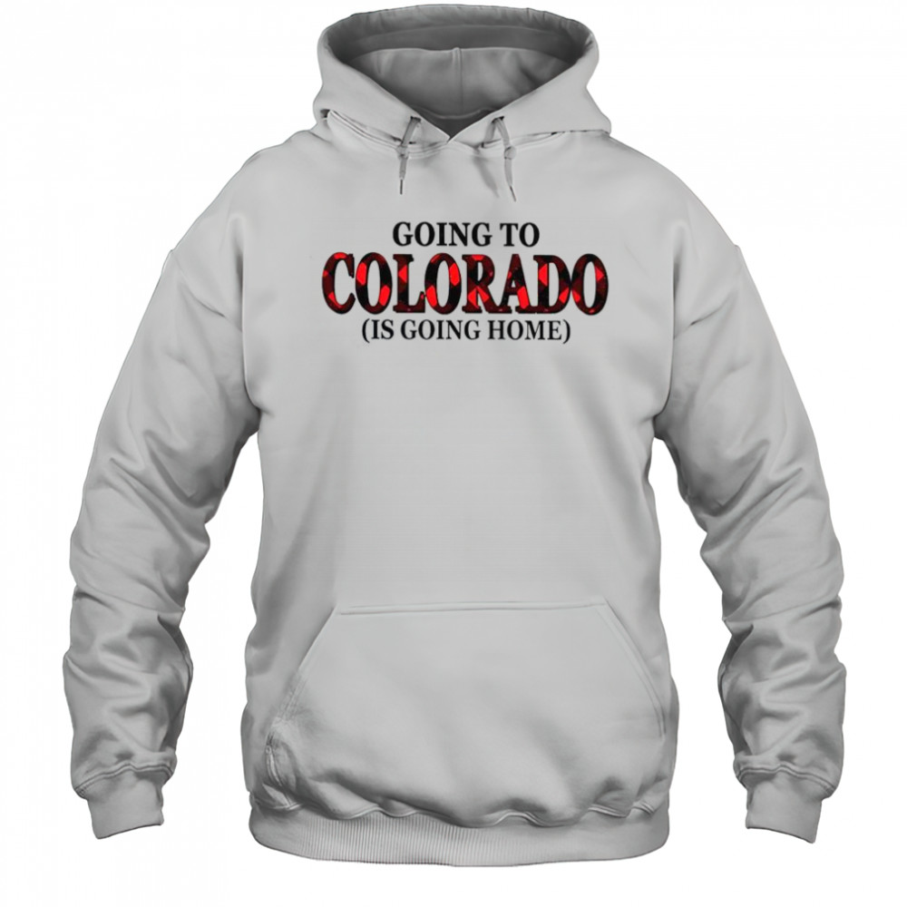 Going To Colorado Is Going Home T-Shirt Hoodie