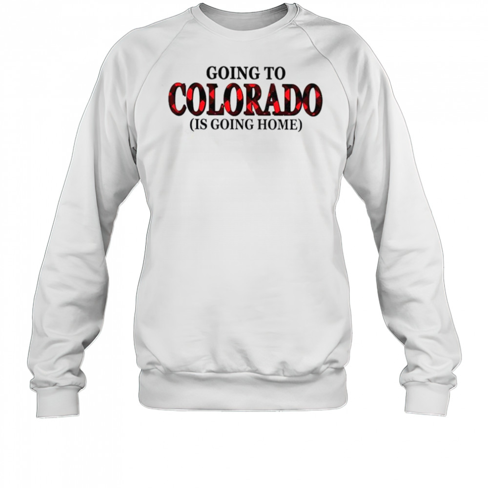 Going To Colorado Is Going Home T-Shirt Sweatshirt