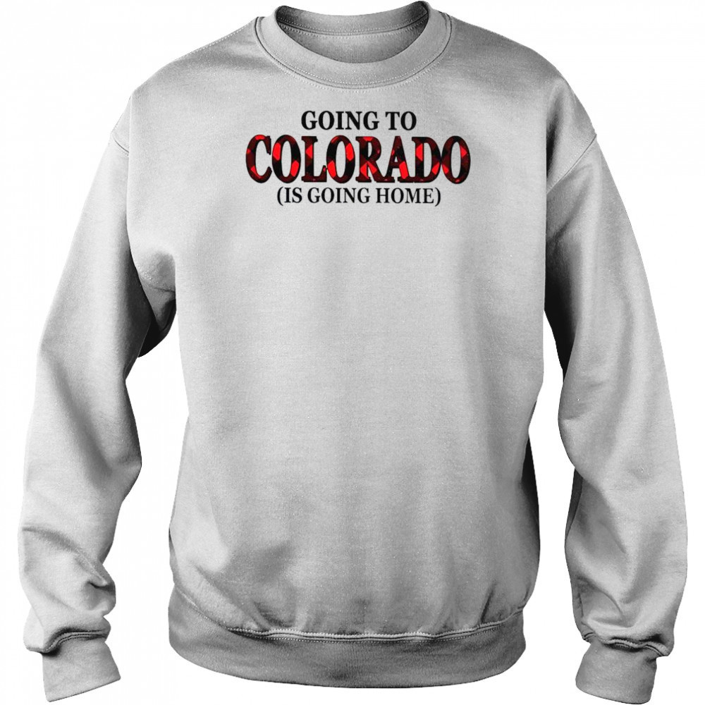 Going To Colorado Is Going Home T-Shirt Hoodie