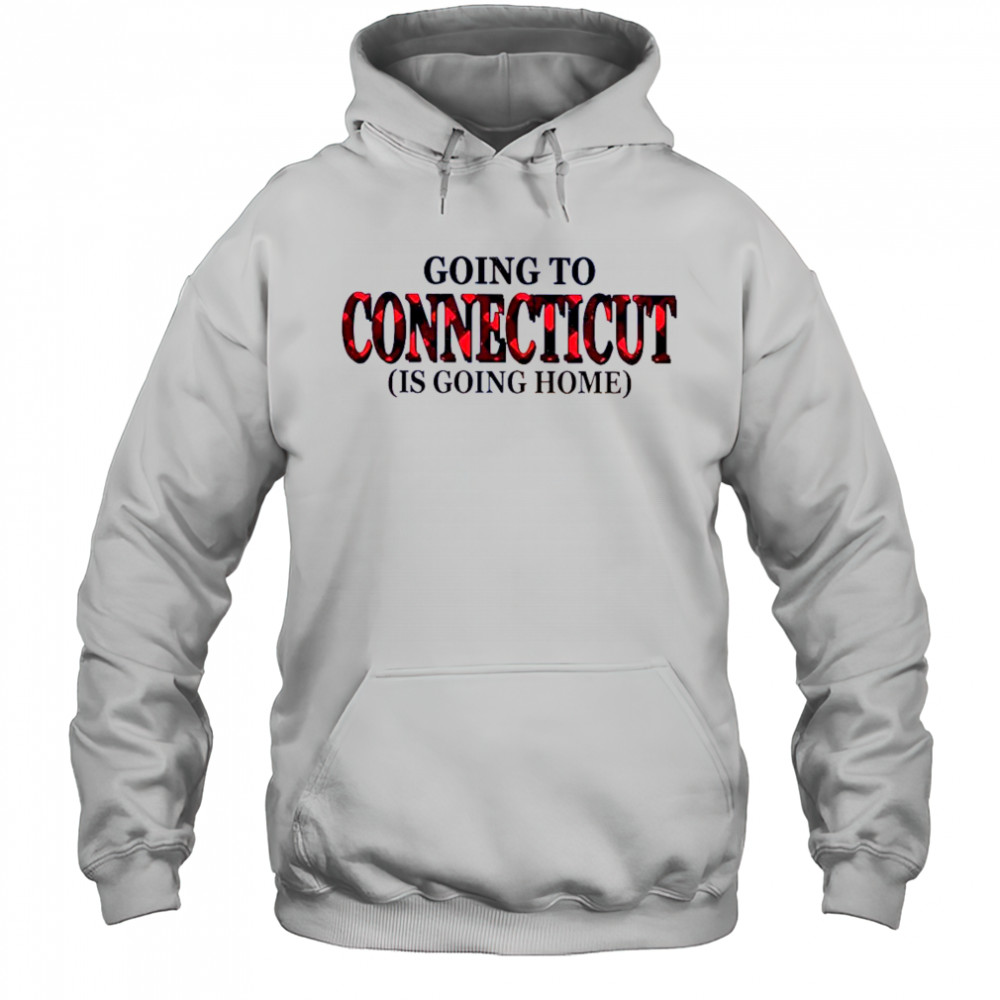 Going To Connecticut Is Going Home T-Shirt Hoodie