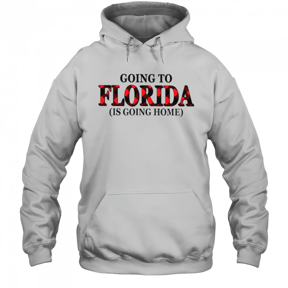 Going To Florida Is Going Home T-Shirt Hoodie
