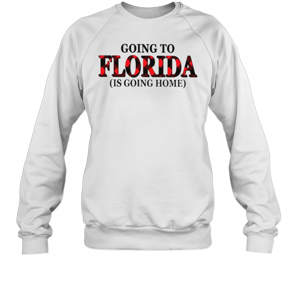 Going To Florida Is Going Home T-Shirt Sweatshirt