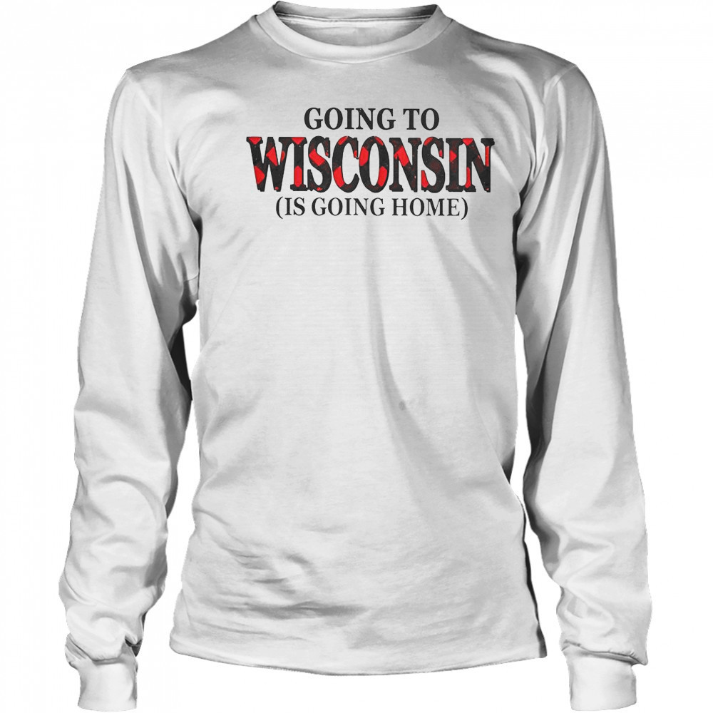 Going To Wisconsin Is Going Home T-Shirt Long Sleeved