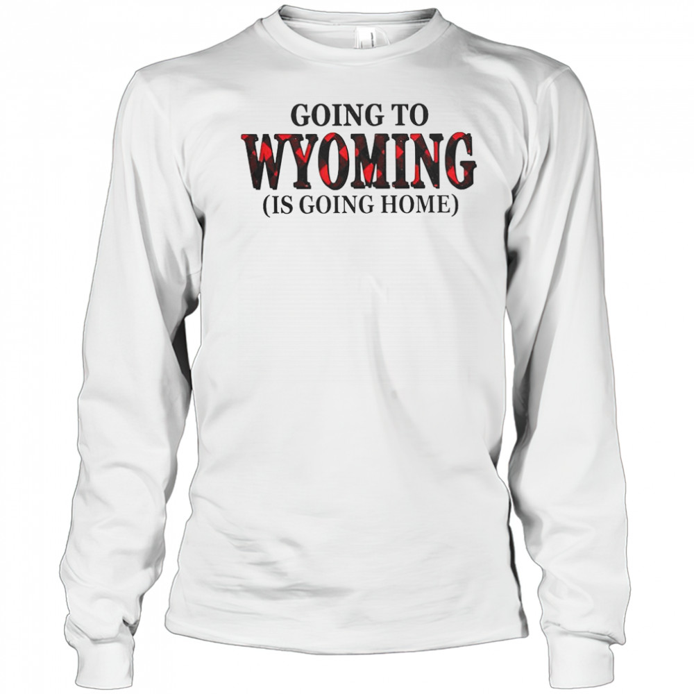 Going To Wyoming Is Going Home T-Shirt Long Sleeved