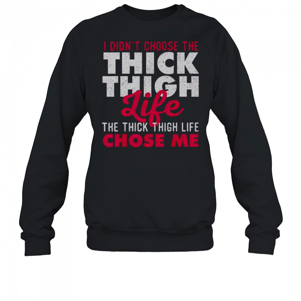 I Didn’t Choose The Thick Thigh Life The Thick Thigh Life Chose Me T-Shirt Sweatshirt