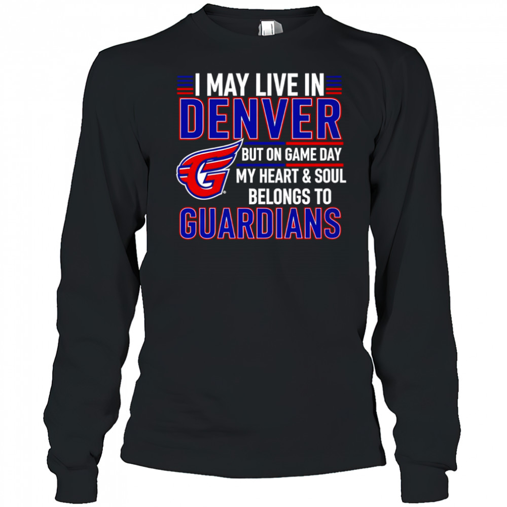 I may live in Denver but on game day my heart and soul belongs to the Cleveland Guardians shirt Long Sleeved