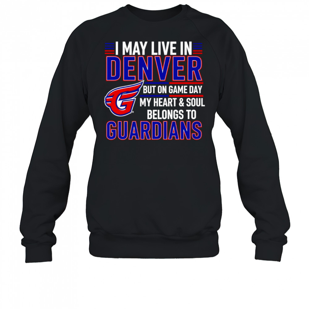 I may live in Denver but on game day my heart and soul belongs to the Cleveland Guardians shirt Sweatshirt