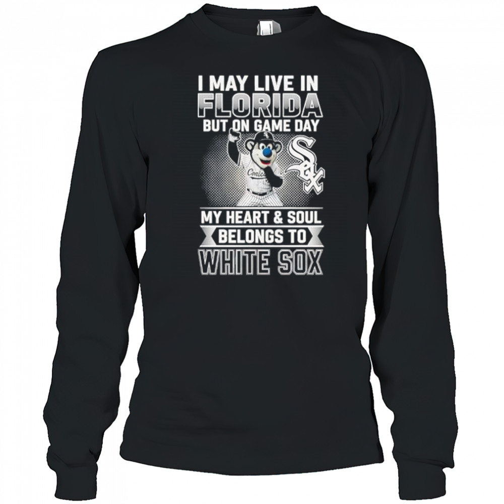 I may live in Florira but on game day my heart and soul belongs to the Chicago White Sox shirt Long Sleeved