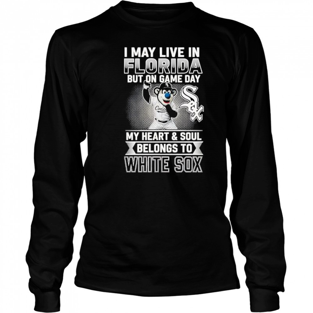 I may live in Florira but on game day my heart and soul belongs to the Chicago White Sox shirt Long Sleeved