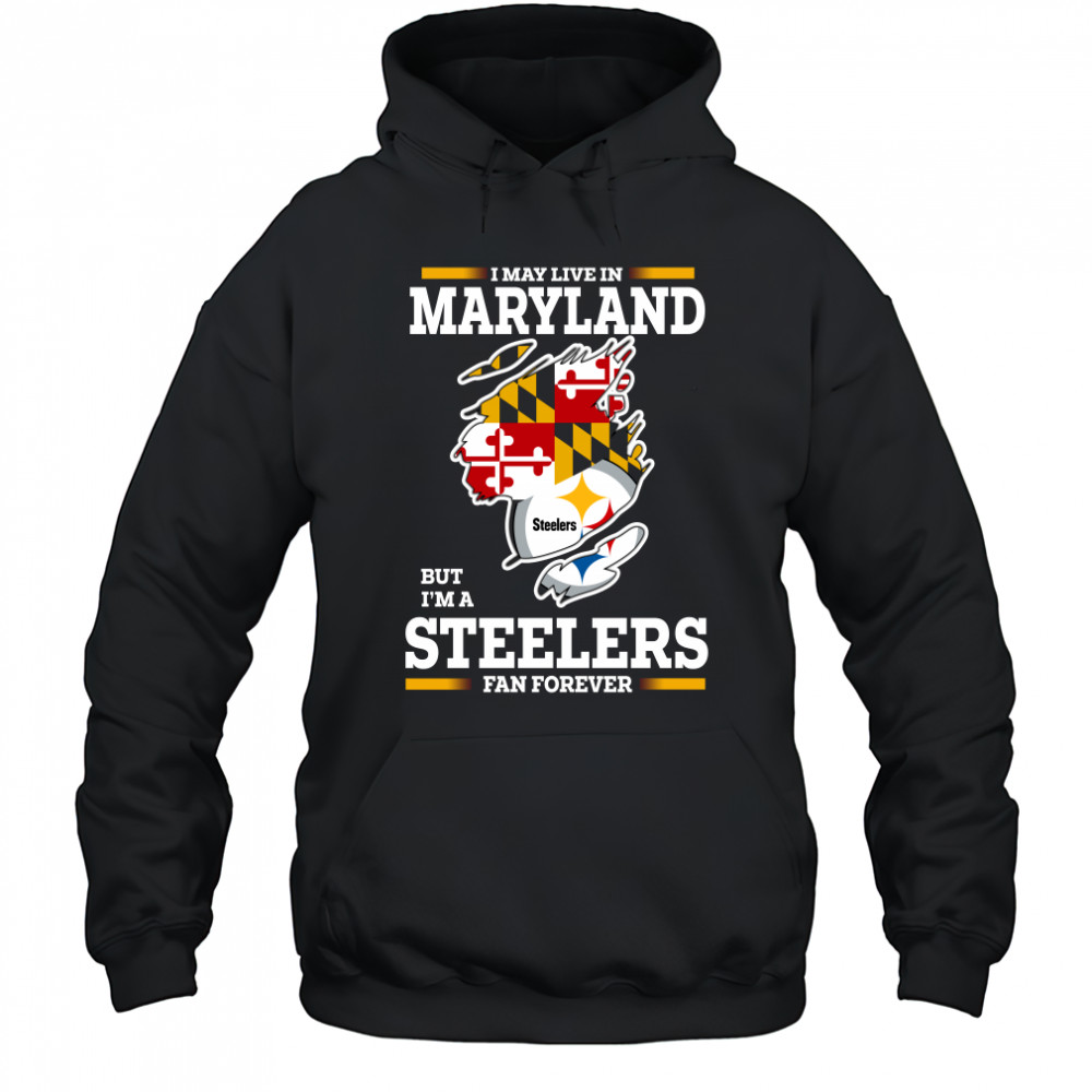 I may live in Maryland but I’m a Steelers fan forever shirt Hoodie