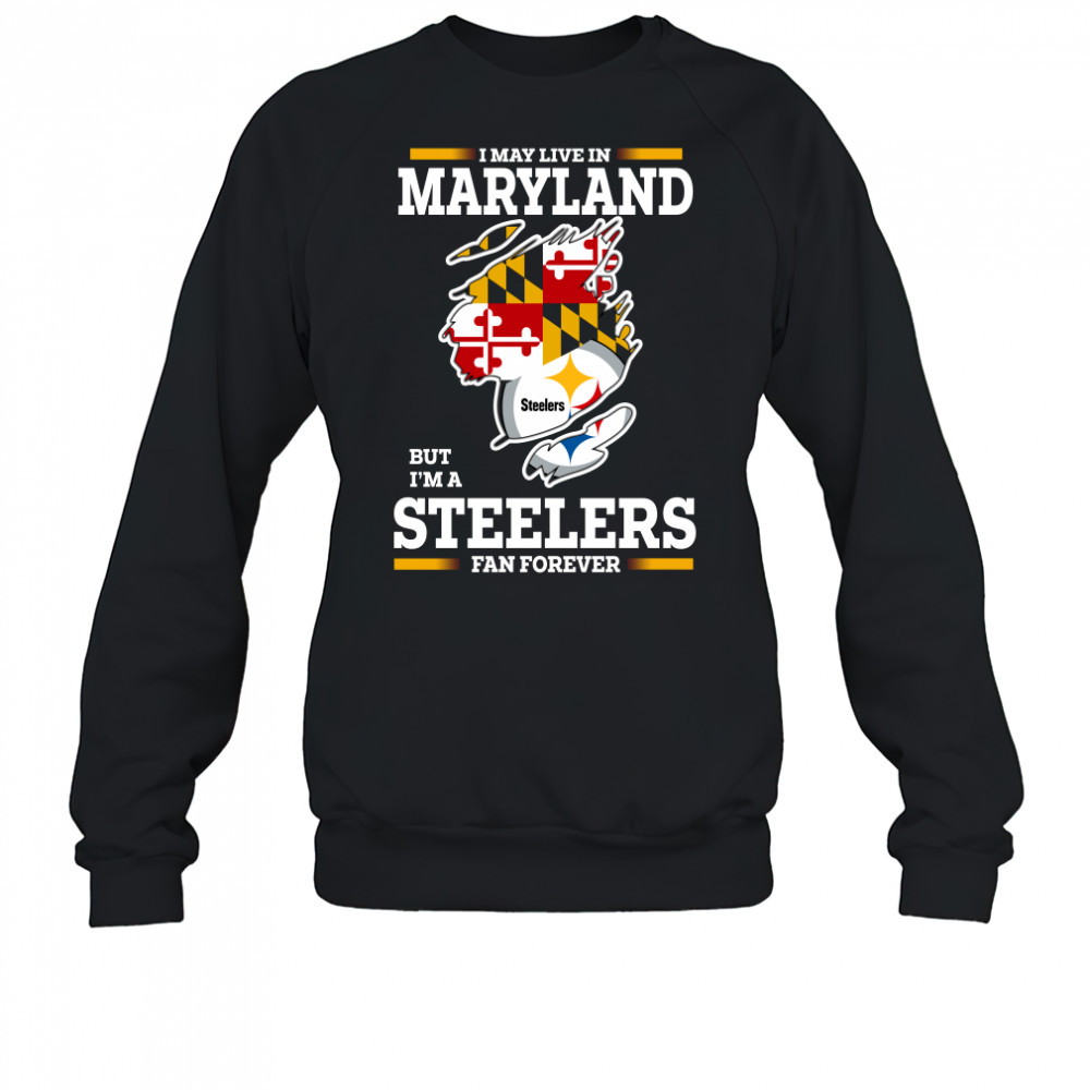 I may live in Maryland but I’m a Steelers fan forever shirt Sweatshirt