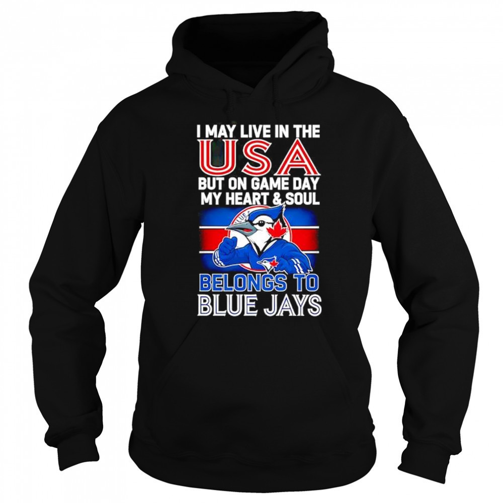 I may live in USA but on game day my heart and soul belongs to the Toronto Blue Jays shirt Sweatshirt