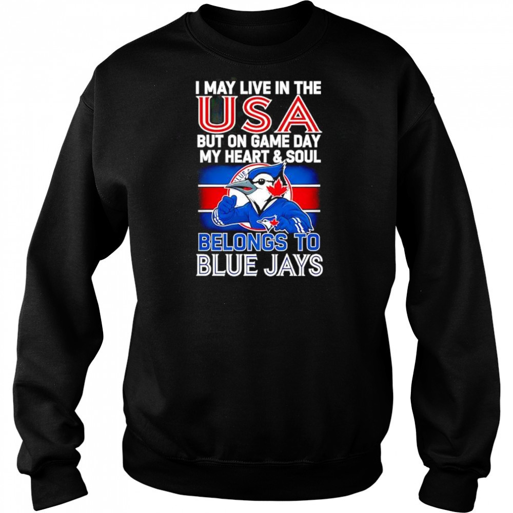 I may live in USA but on game day my heart and soul belongs to the Toronto Blue Jays shirt Hoodie
