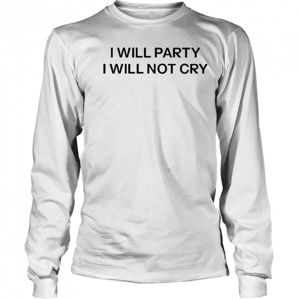I Will Party I Will Not Cry T-Shirt Long Sleeved