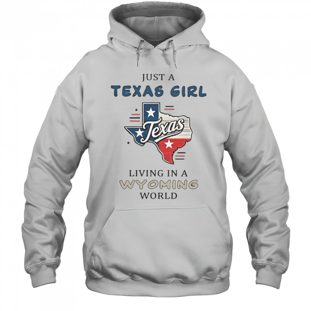 Just A Texas Girl Living In A Wyoming World T-Shirt Hoodie