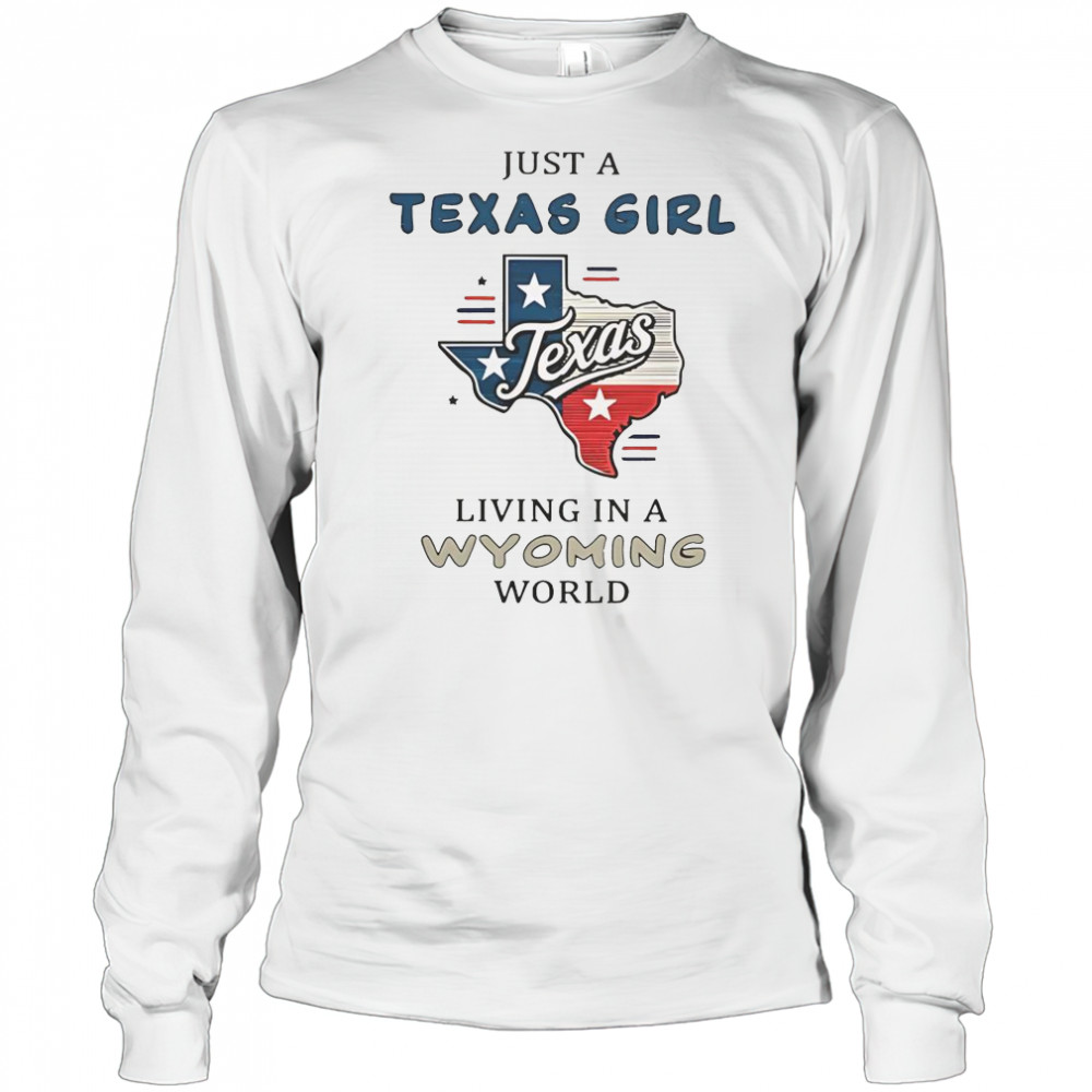 Just A Texas Girl Living In A Wyoming World T-Shirt Long Sleeved