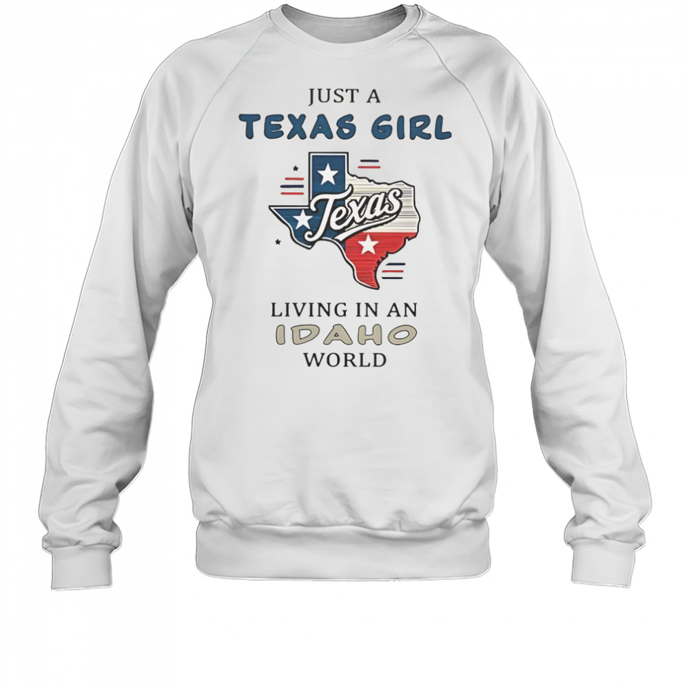 Just A Texas Girl Living In An Idaho World T-Shirt Sweatshirt