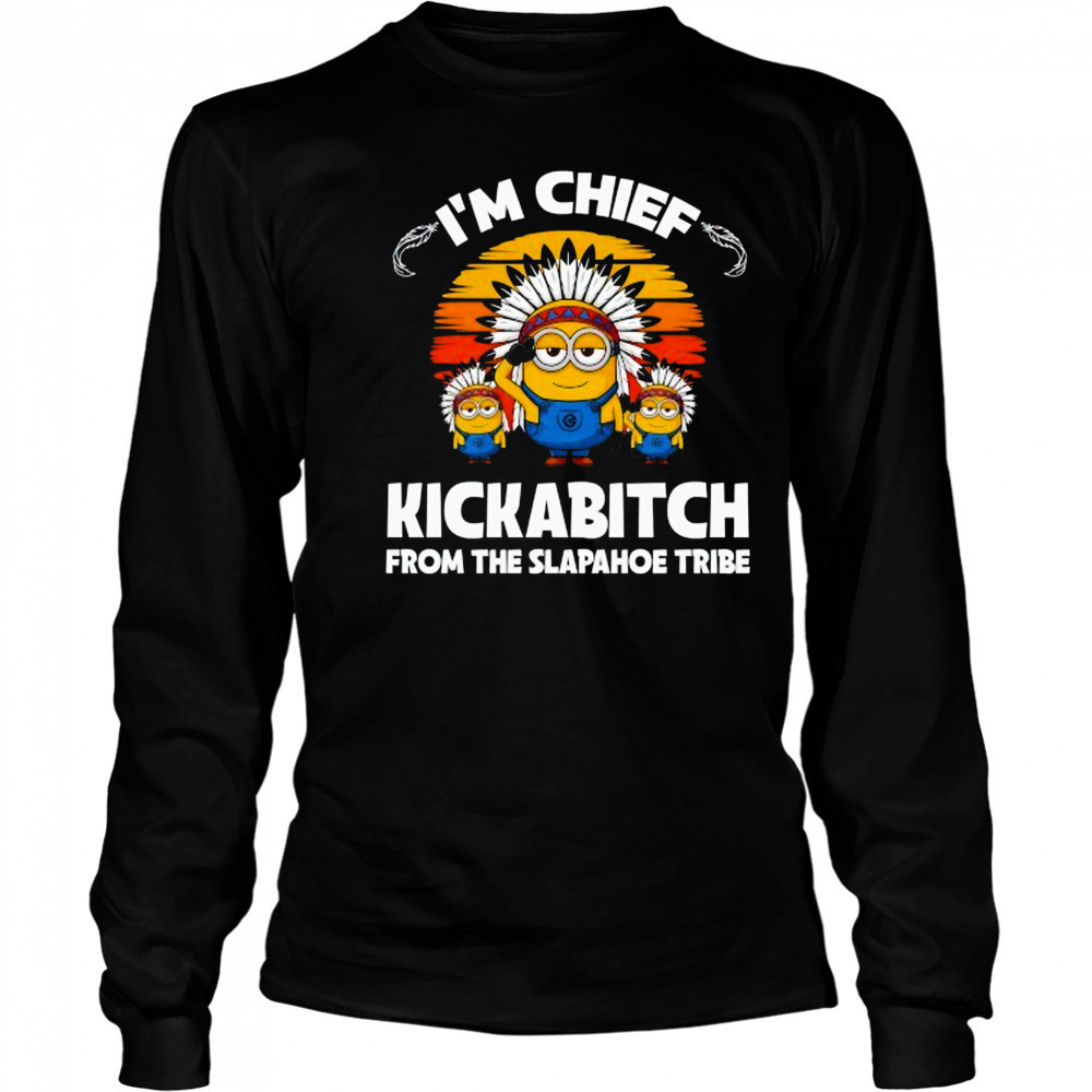 Minions I’m chief kickabitch from the Slapahoe Tribe shirt Long Sleeved