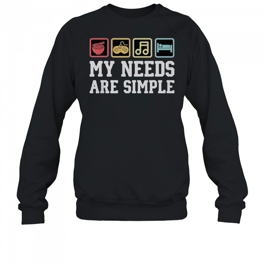 My Needs Are Simple Ramen Video Game Music Sleep T-Shirt Sweatshirt