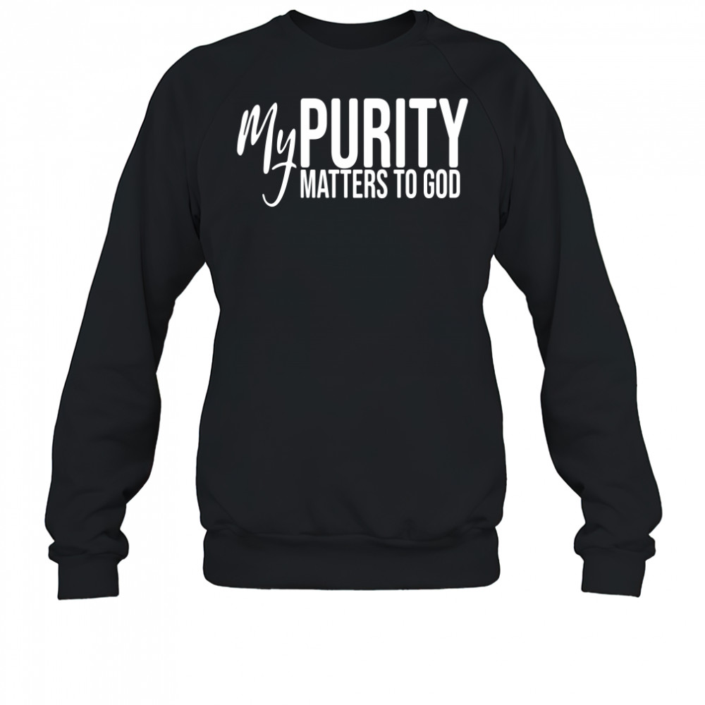 My Purity Matters To God shirt Sweatshirt