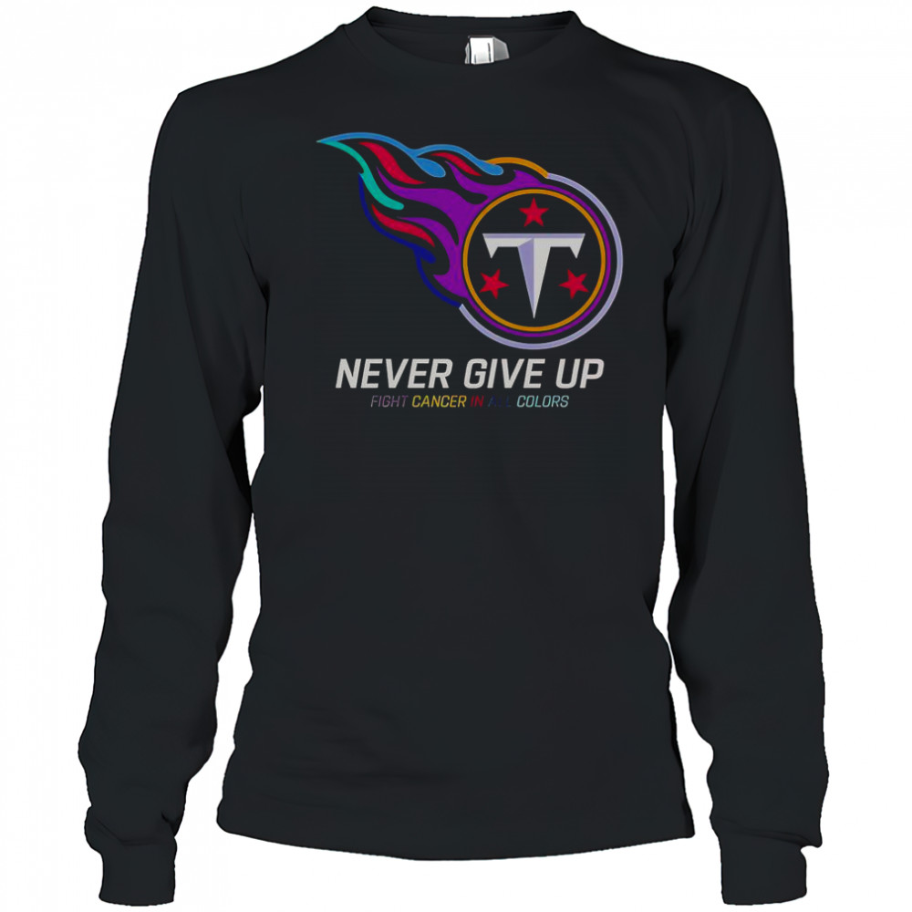 Never Give Up Fight Cancer In All Colors Tennessee Titans T-Shirt Long Sleeved