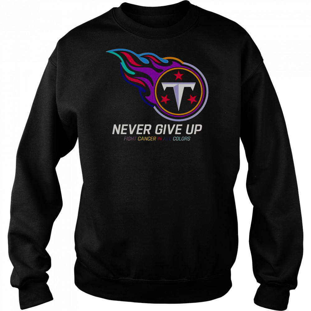 Never Give Up Fight Cancer In All Colors Tennessee Titans T-Shirt Hoodie