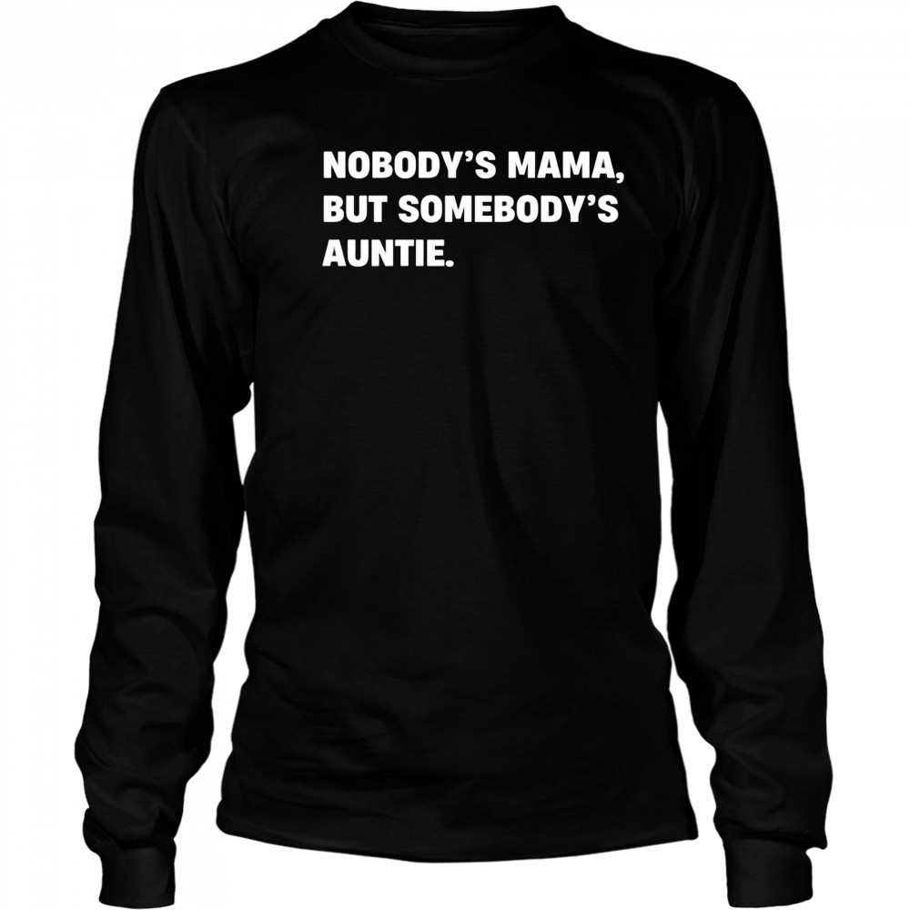 Nobody’s Mama But Somebody’s Auntie Shirt Long Sleeved
