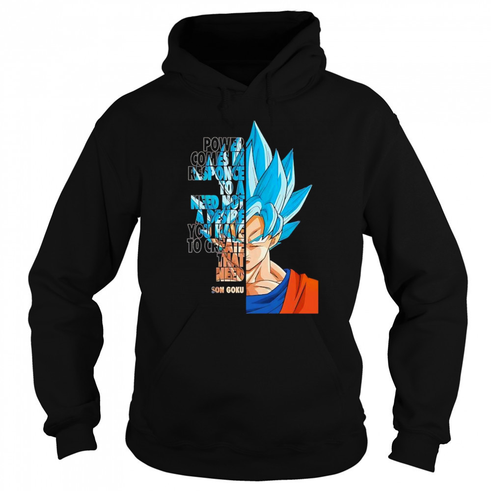 Power comes in response to a need not a desire you have to create that need Son Goku shirt Sweatshirt