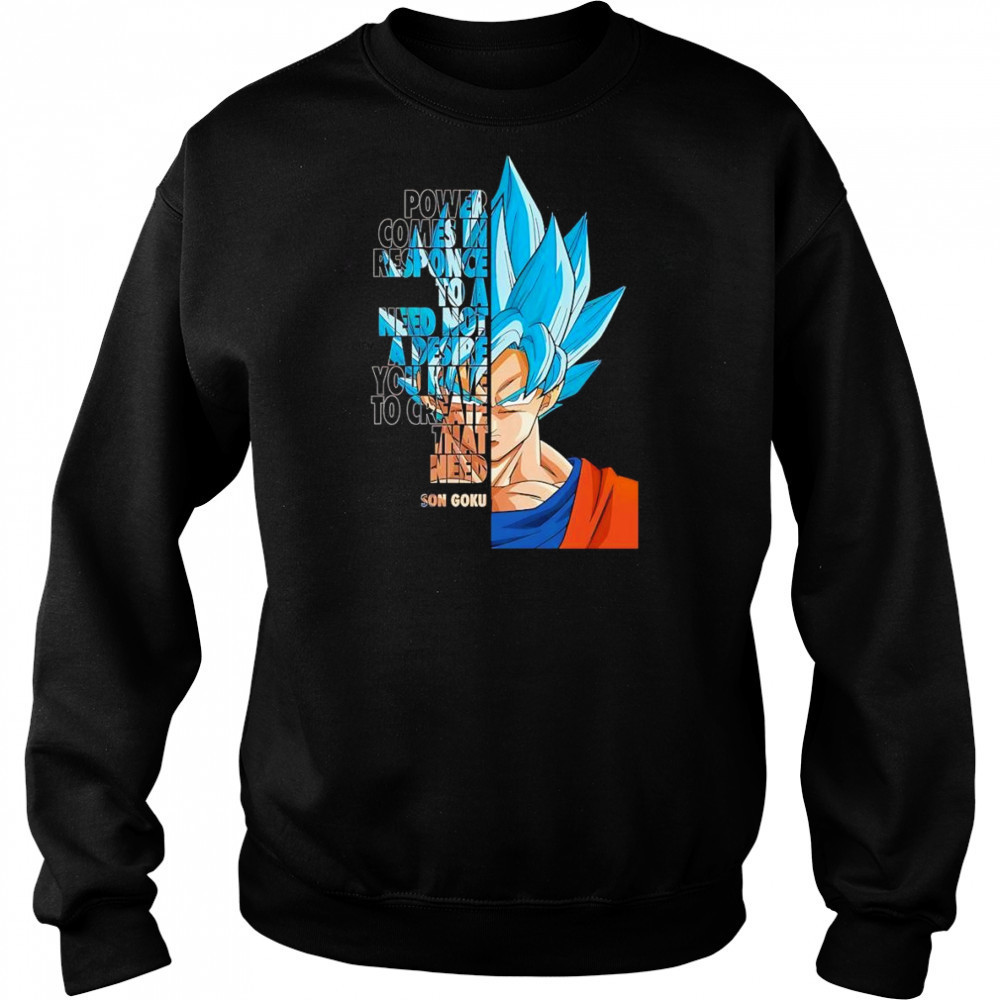 Power comes in response to a need not a desire you have to create that need Son Goku shirt Hoodie