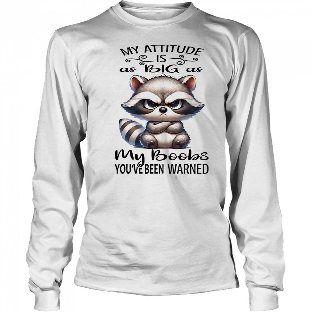 Raccoon my attitude is as big as my boobs shirt Long Sleeved