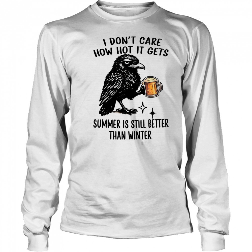 Raven I don’t care how hot it gets summer is still better than winter shirt Long Sleeved