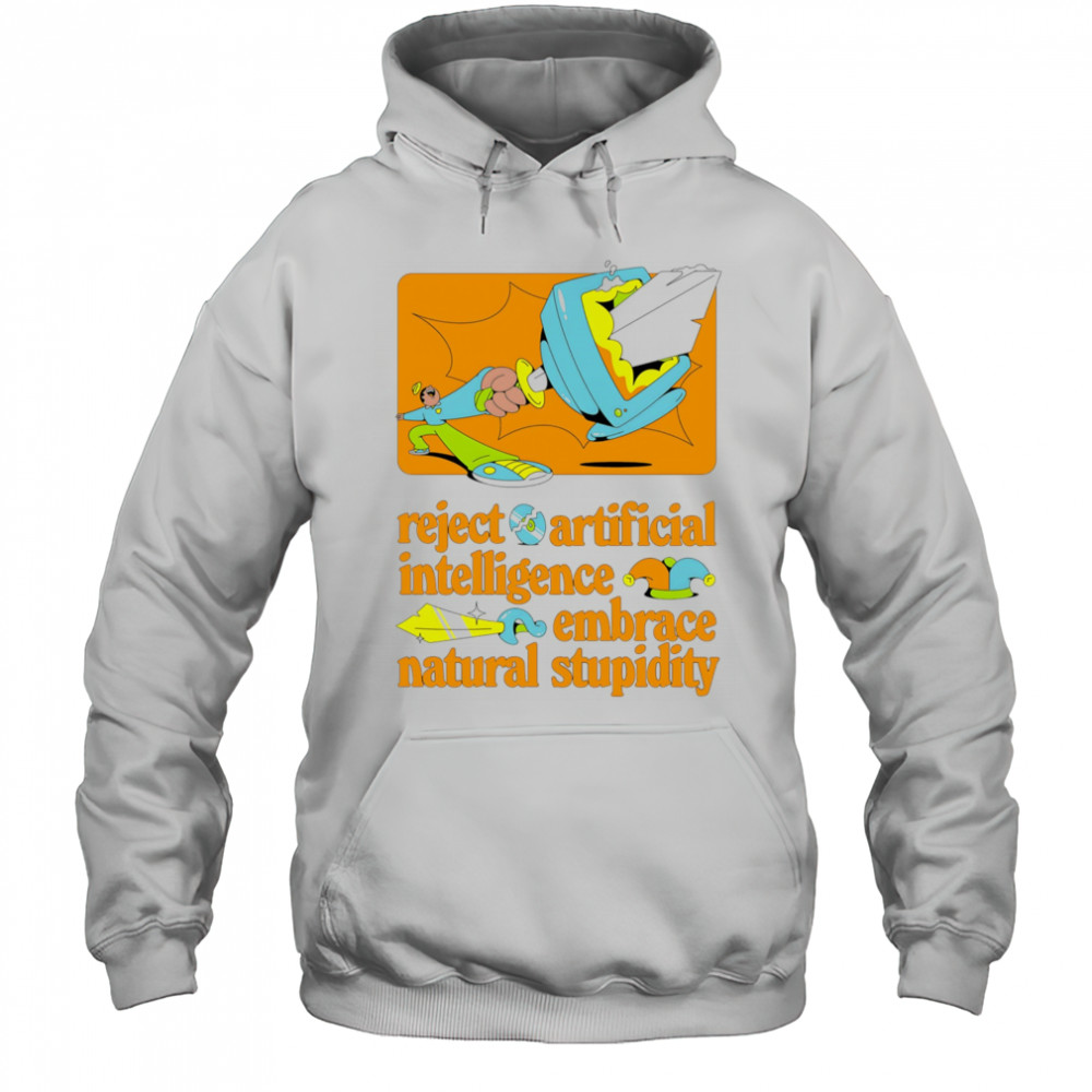 Reject artificial intelligence embrace natural stupidity shirt Hoodie