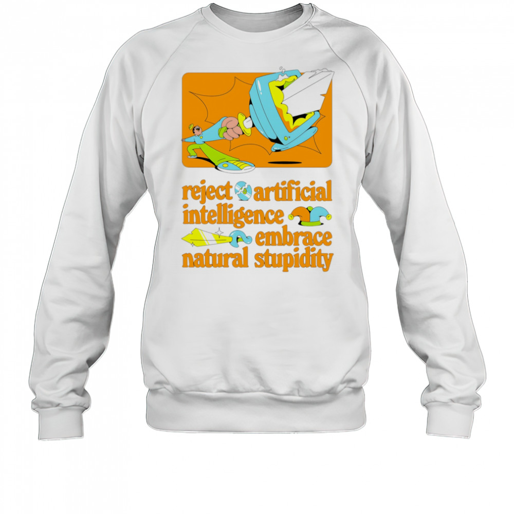 Reject artificial intelligence embrace natural stupidity shirt Sweatshirt
