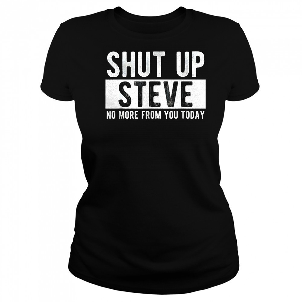 Shut up Steve no more from you today shirt Women's T-shirt
