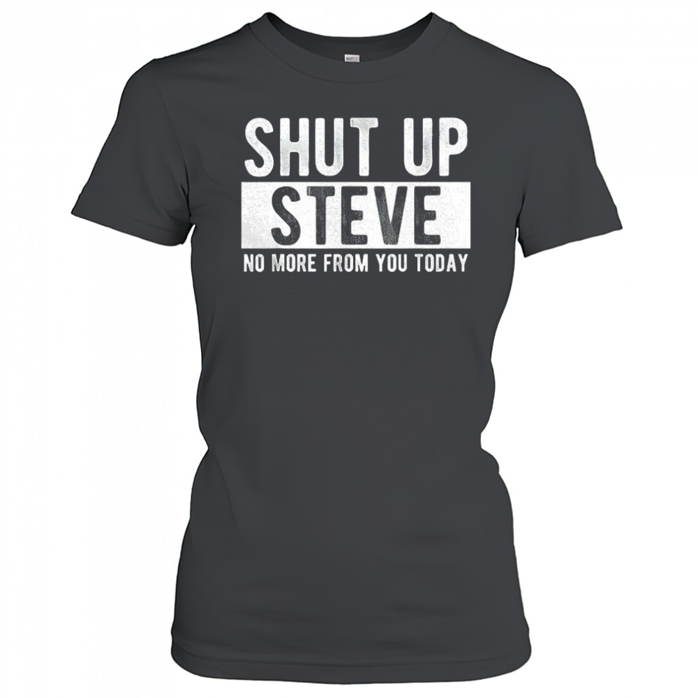 Shut up Steve no more from you today shirt Women's T-shirt