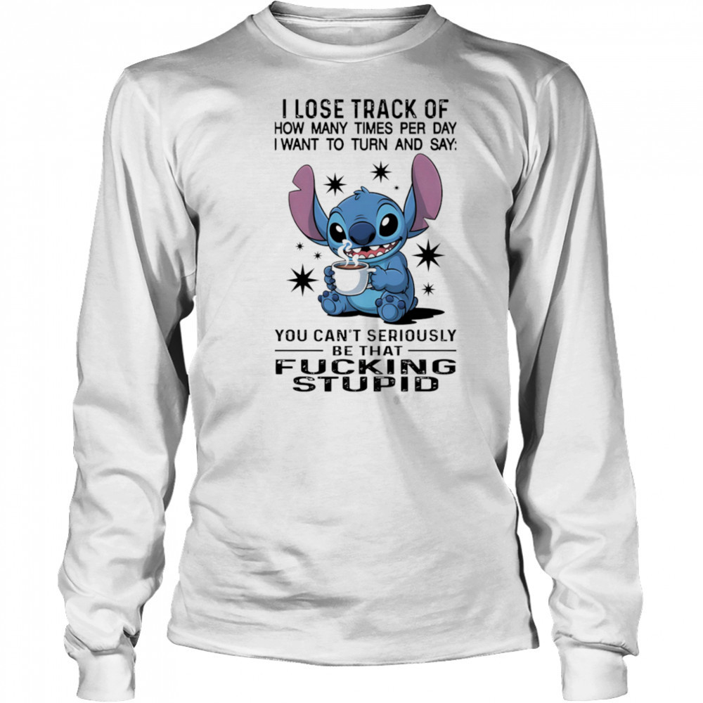 Stitch I lose track of how many times per day I want to turn and say shirt Long Sleeved