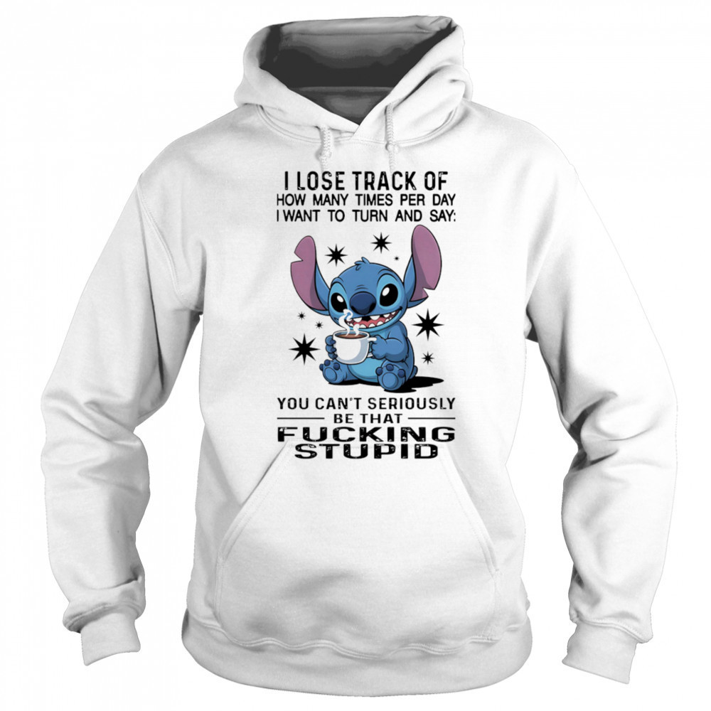 Stitch I lose track of how many times per day I want to turn and say shirt Sweatshirt