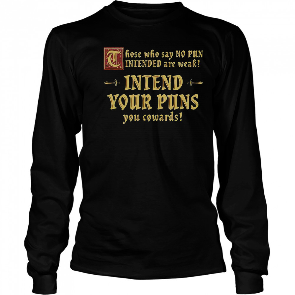 Those Who Say No Pun Intended Are Weak Intend Your Puns You Cowards T-Shirt Long Sleeved