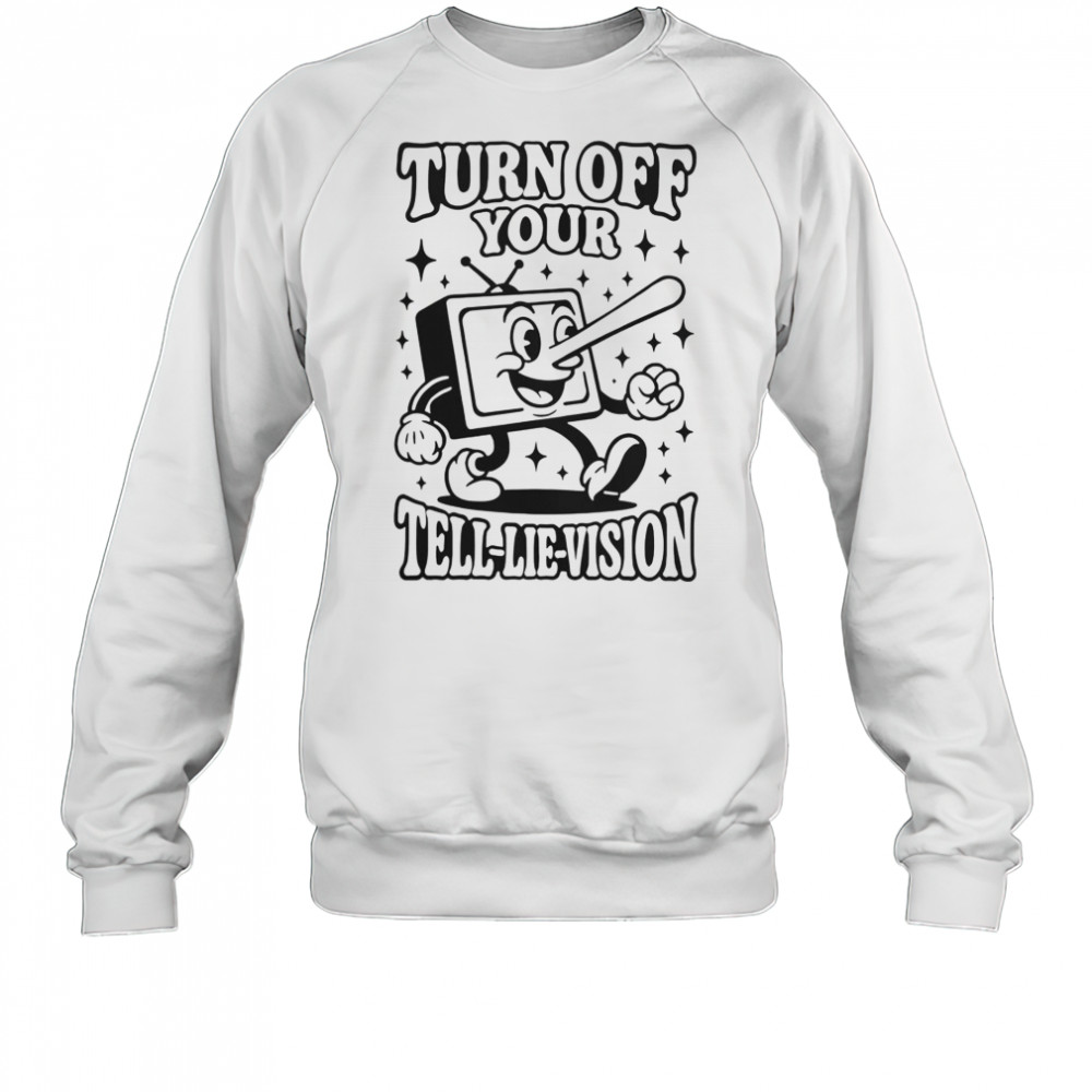 Turn Off Your Tell-Lie-Vision T-Shirt Sweatshirt