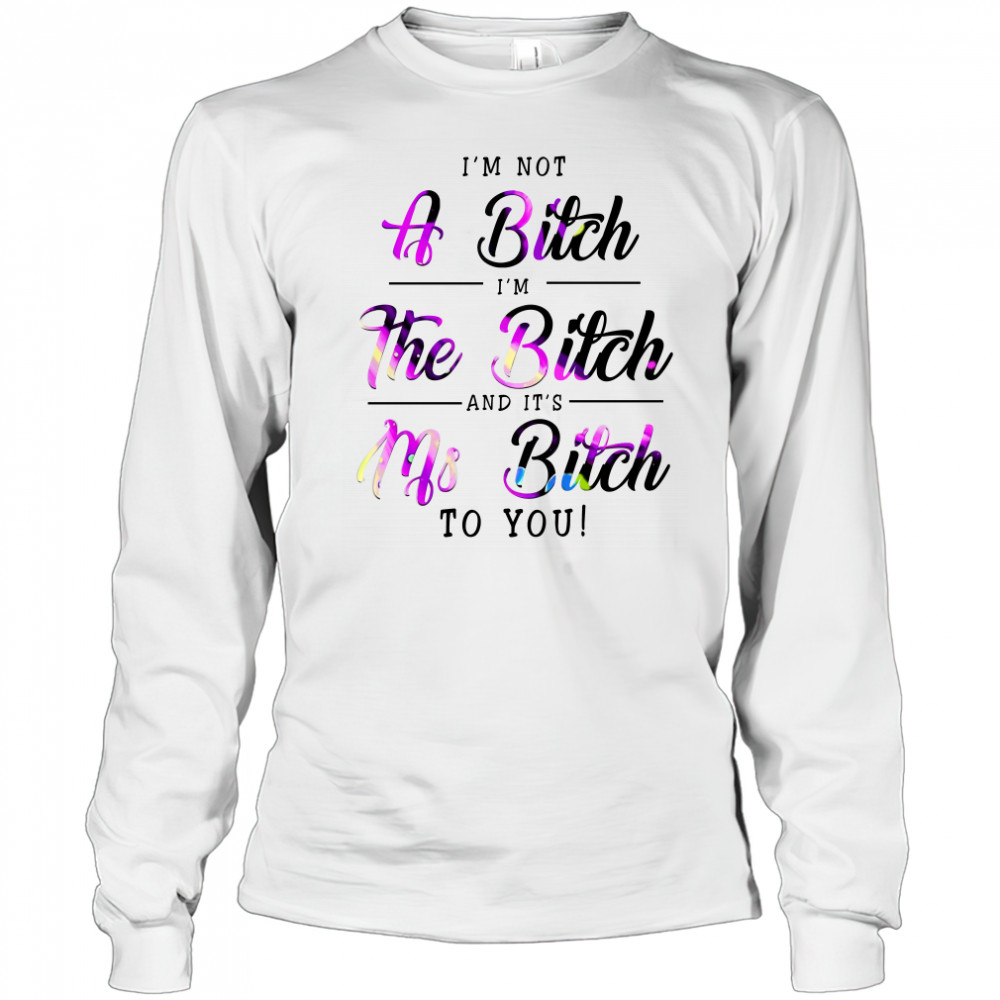 Việt I'M Not A Bitch I'M The Bitch And It'S Ms Bitch To You T-Shirt Long Sleeved